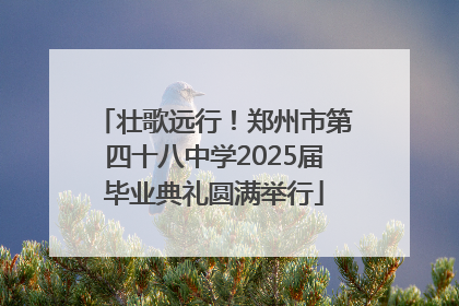 壮歌远行！郑州市第四十八中学2025届毕业典礼圆满举行