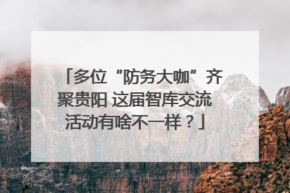多位“防务大咖”齐聚贵阳 这届智库交流活动有啥不一样？