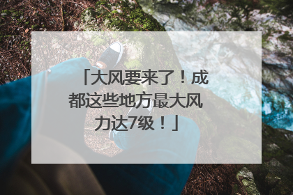 大风要来了！成都这些地方最大风力达7级！
