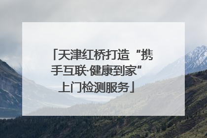 天津红桥打造“携手互联·健康到家”上门检测服务