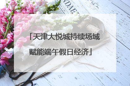 天津大悦城持续场域赋能端午假日经济