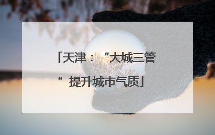 天津：“大城三管”提升城市气质