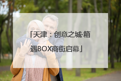 天津：创意之城·箱遇BOX商街启幕