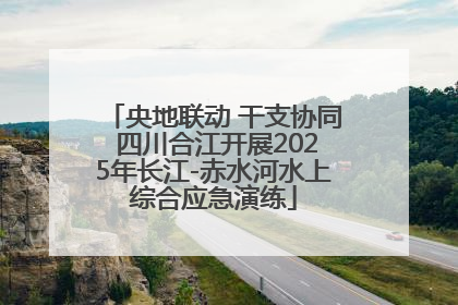 央地联动 干支协同 四川合江开展2025年长江-赤水河水上综合应急演练