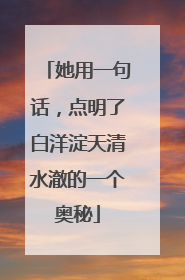 她用一句话，点明了白洋淀天清水澈的一个奥秘