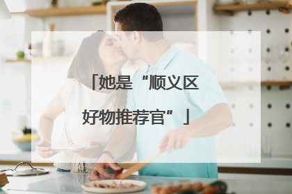 她是“顺义区好物推荐官”
