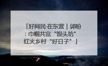 好网民·在东营｜郭盼：巾帼共富“馒头坊” 红火乡村“好日子”