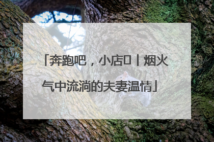 奔跑吧，小店㊱丨烟火气中流淌的夫妻温情