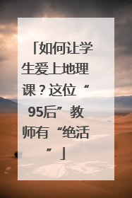 如何让学生爱上地理课？这位“95后”教师有“绝活”