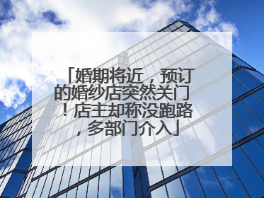 婚期将近，预订的婚纱店突然关门！店主却称没跑路，多部门介入