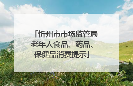 忻州市市场监管局老年人食品、药品、保健品消费提示