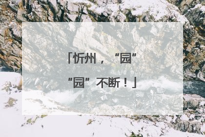 忻州，“园”“园”不断！