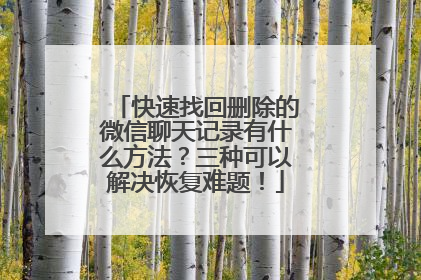快速找回删除的微信聊天记录有什么方法？三种可以解决恢复难题！