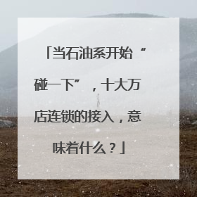 当石油系开始“碰一下”，十大万店连锁的接入，意味着什么？