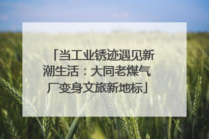 当工业锈迹遇见新潮生活：大同老煤气厂变身文旅新地标