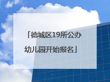 德城区19所公办幼儿园开始报名
