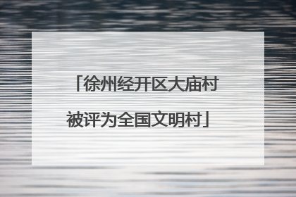徐州经开区大庙村被评为全国文明村