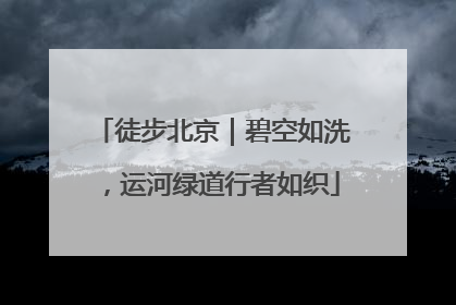 徒步北京｜碧空如洗，运河绿道行者如织