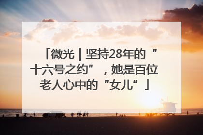 微光｜坚持28年的“十六号之约”，她是百位老人心中的“女儿”