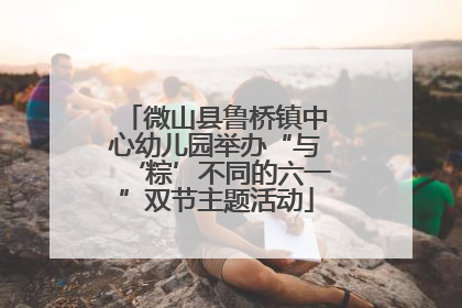 微山县鲁桥镇中心幼儿园举办“与‘粽’不同的六一”双节主题活动