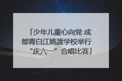 少年儿童心向党 成都青白江姚渡学校举行“庆六一”合唱比赛