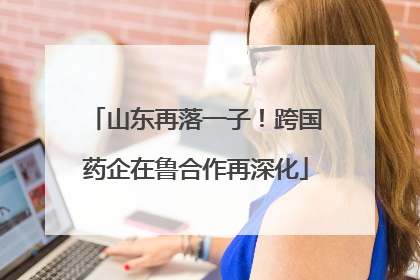 山东再落一子！跨国药企在鲁合作再深化