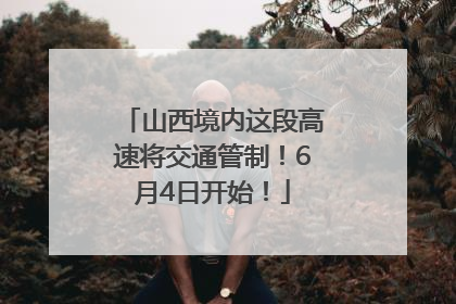 山西境内这段高速将交通管制！6月4日开始！