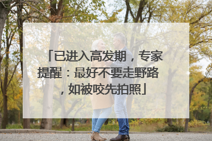 已进入高发期，专家提醒：最好不要走野路，如被咬先拍照