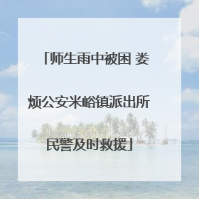 师生雨中被困 娄烦公安米峪镇派出所民警及时救援