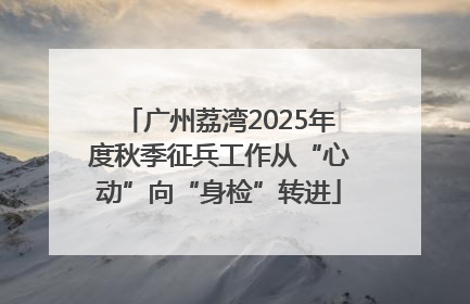 广州荔湾2025年度秋季征兵工作从“心动”向“身检”转进