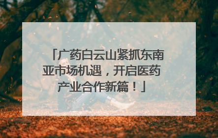 广药白云山紧抓东南亚市场机遇，开启医药产业合作新篇！