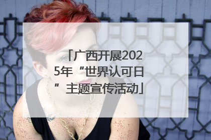 广西开展2025年“世界认可日”主题宣传活动