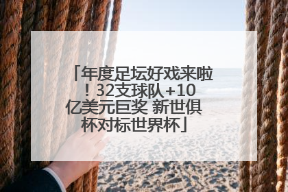 年度足坛好戏来啦！32支球队+10亿美元巨奖 新世俱杯对标世界杯