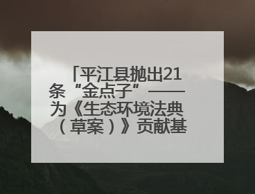平江县抛出21条“金点子”——为《生态环境法典（草案）》贡献基层智慧