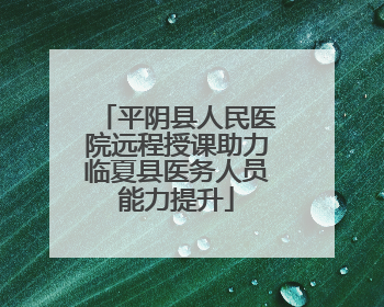 平阴县人民医院远程授课助力临夏县医务人员能力提升