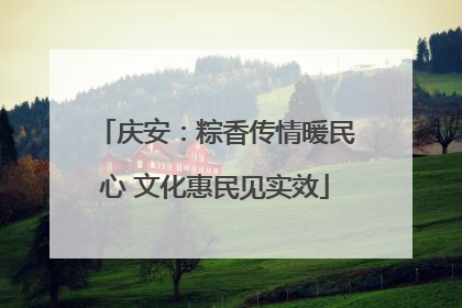 庆安：粽香传情暖民心 文化惠民见实效