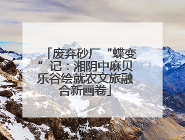 废弃砂厂“蝶变”记：湘阴中麻贝乐谷绘就农文旅融合新画卷