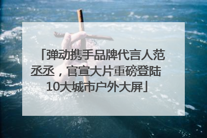 弹动携手品牌代言人范丞丞，官宣大片重磅登陆10大城市户外大屏