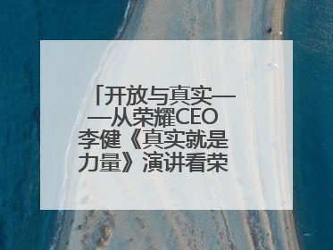 开放与真实——从荣耀CEO李健《真实就是力量》演讲看荣耀的企业新经