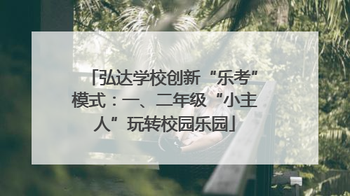 弘达学校创新“乐考”模式：一、二年级“小主人”玩转校园乐园