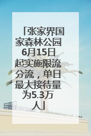 张家界国家森林公园6月15日起实施限流分流，单日最大接待量为5.3万人