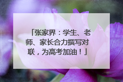 张家界：学生、老师、家长合力撰写对联，为高考加油！