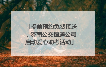 提前预约免费接送，济南公交恒通公司启动爱心助考活动