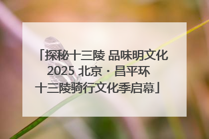 探秘十三陵 品味明文化 2025 北京・昌平环十三陵骑行文化季启幕