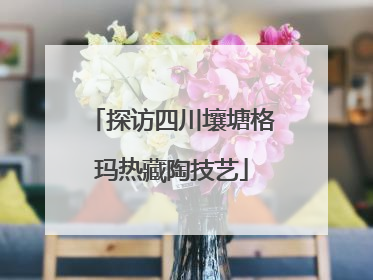 探访四川壤塘格玛热藏陶技艺