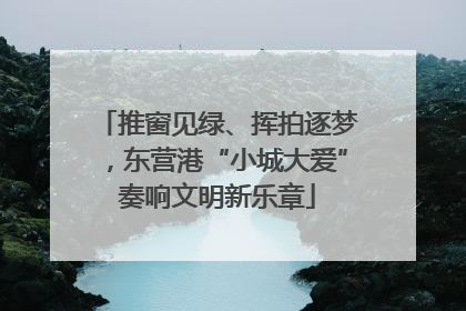 推窗见绿、挥拍逐梦，东营港“小城大爱”奏响文明新乐章