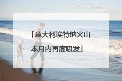 意大利埃特纳火山本月内再度喷发