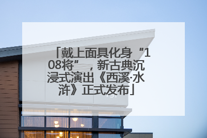 戴上面具化身“108将”，新古典沉浸式演出《西溪·水浒》正式发布