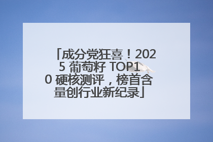 成分党狂喜！2025 葡萄籽 TOP10 硬核测评，榜首含量创行业新纪录