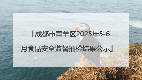 成都市青羊区2025年5-6月食品安全监督抽检结果公示